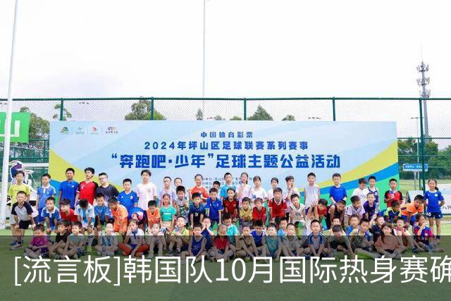 [流言板]韩国队10月国际热身赛确定对手：乌兹别克斯坦、委内瑞拉